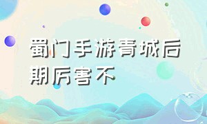 蜀门手游青城后期厉害不