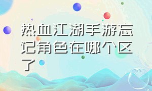 热血江湖手游忘记角色在哪个区了