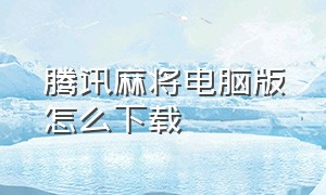 腾讯麻将电脑版怎么下载