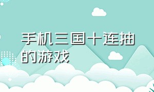 手机三国十连抽的游戏