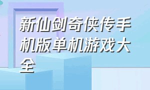 新仙剑奇侠传手机版单机游戏大全