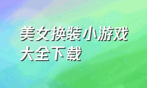 美女换装小游戏大全下载