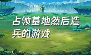 占领基地然后造兵的游戏（可以造兵攻打敌方基地的游戏）