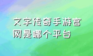 文字传奇手游官网是哪个平台