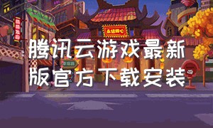 腾讯云游戏最新版官方下载安装