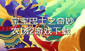 宝宝巴士之奇妙农场2游戏下载