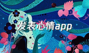 发表心情app（发表心情的文案短句）