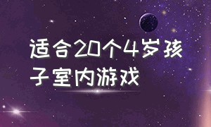 适合20个4岁孩子室内游戏