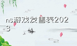 ns游戏发售表2023（ns游戏发售表2023年10月）