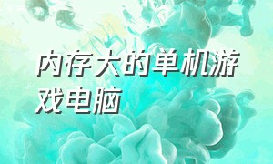 内存大的单机游戏电脑