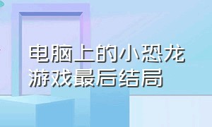 电脑上的小恐龙游戏最后结局