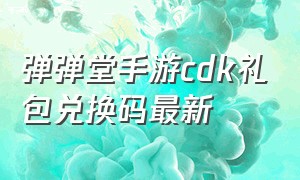 弹弹堂手游cdk礼包兑换码最新