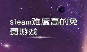 steam难度高的免费游戏