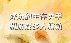 好玩的生存类手机游戏多人联机（生存类游戏手机版多人联机推荐）