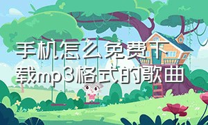 手机怎么免费下载mp3格式的歌曲