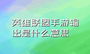 英雄联盟手游输出是什么意思（英雄联盟手游怎么才显示伤害）