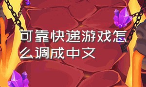 可靠快递游戏怎么调成中文