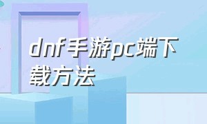 dnf手游pc端下载方法