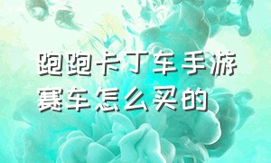 跑跑卡丁车手游赛车怎么买的