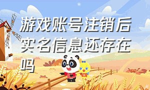 游戏账号注销后实名信息还存在吗