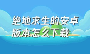 绝地求生的安卓版本怎么下载