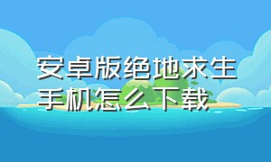 安卓版绝地求生手机怎么下载