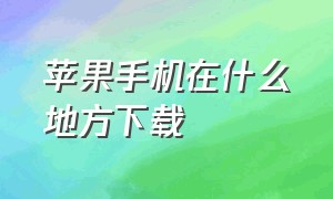 苹果手机在什么地方下载