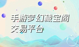 手游梦幻藏宝阁交易平台