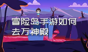 冒险岛手游如何去万神殿（冒险岛手游万神殿怎么去其他地图）