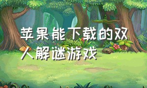 苹果能下载的双人解谜游戏