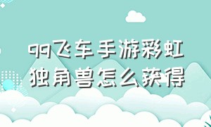 qq飞车手游彩虹独角兽怎么获得