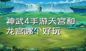 神武4手游天宫和龙宫哪个好玩