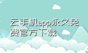 云手机app永久免费官方下载