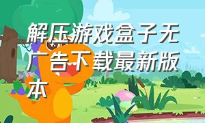 解压游戏盒子无广告下载最新版本