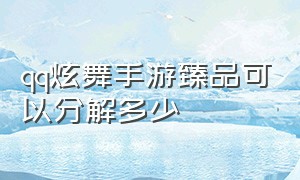 qq炫舞手游臻品可以分解多少