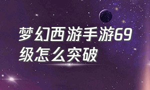 梦幻西游手游69级怎么突破