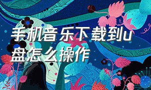 手机音乐下载到u盘怎么操作