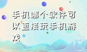 手机哪个软件可以直接玩手机游戏