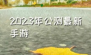 2023年公测最新手游