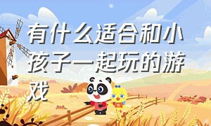 有什么适合和小孩子一起玩的游戏