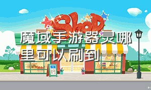 魔域手游器灵哪里可以刷到