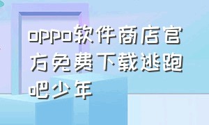 oppo软件商店官方免费下载逃跑吧少年（oppo手机怎么下载逃跑吧少年ios版）