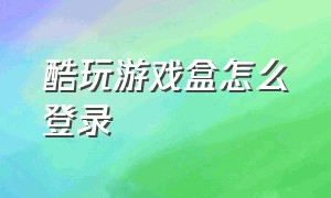 酷玩游戏盒怎么登录