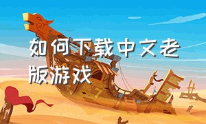如何下载中文老版游戏（怎么下载全部免费游戏）