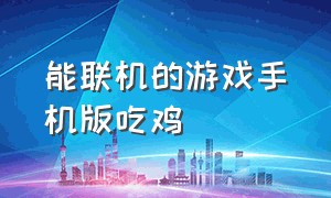 能联机的游戏手机版吃鸡（可以联机的吃鸡游戏手机版）