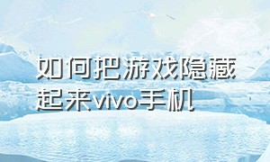 如何把游戏隐藏起来vivo手机