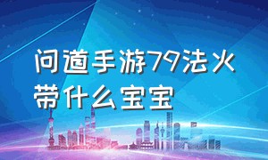 问道手游79法火带什么宝宝（问道手游法金带木娃娃还是火娃娃）