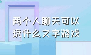 两个人聊天可以玩什么文字游戏