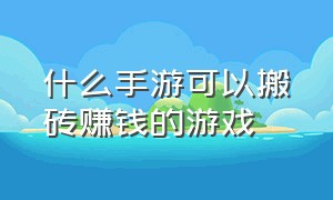 什么手游可以搬砖赚钱的游戏