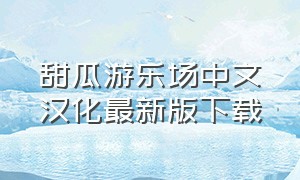 甜瓜游乐场中文汉化最新版下载（甜瓜游乐场1.8汉化版下载）